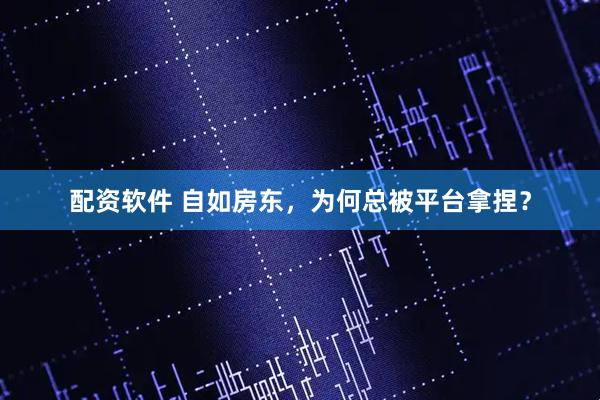 配资软件 自如房东，为何总被平台拿捏？