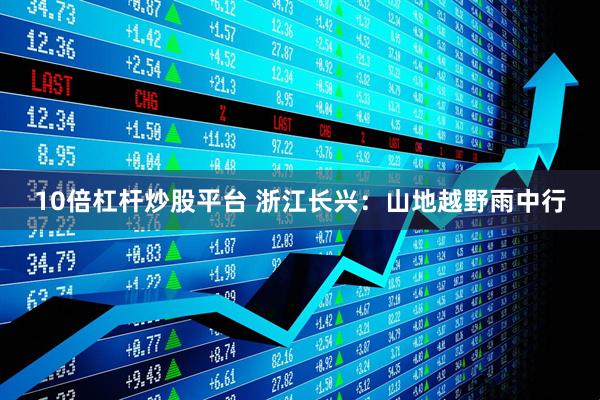 10倍杠杆炒股平台 浙江长兴：山地越野雨中行