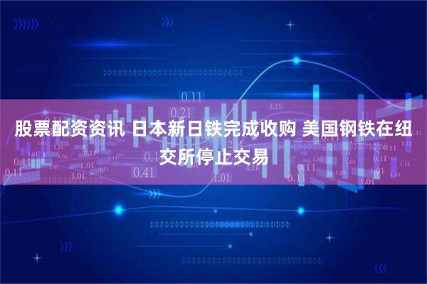 股票配资资讯 日本新日铁完成收购 美国钢铁在纽交所停止交易