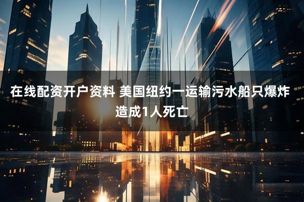 在线配资开户资料 美国纽约一运输污水船只爆炸 造成1人死亡