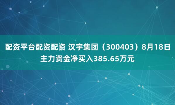 配资平台配资配资 汉宇集团（300403）8月18日主力资金净买入385.65万元