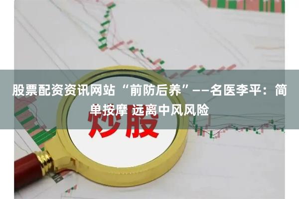 股票配资资讯网站 “前防后养”——名医李平：简单按摩 远离中风风险