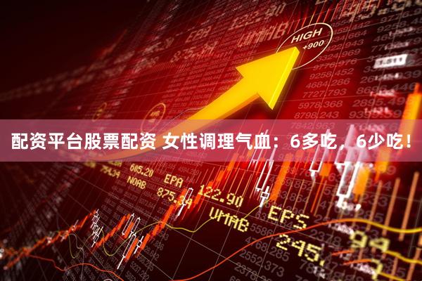 配资平台股票配资 女性调理气血：6多吃，6少吃！