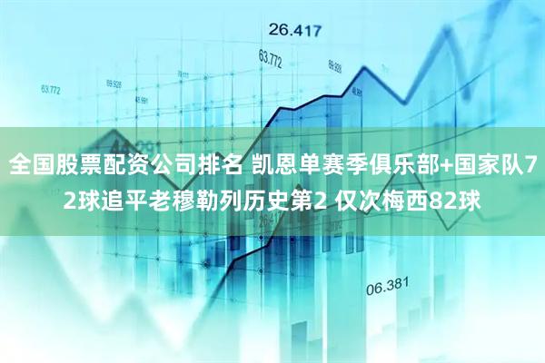 全国股票配资公司排名 凯恩单赛季俱乐部+国家队72球追平老穆勒列历史第2 仅次梅西82球