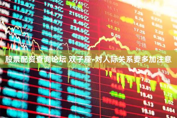 股票配资查询论坛 双子座-对人际关系要多加注意