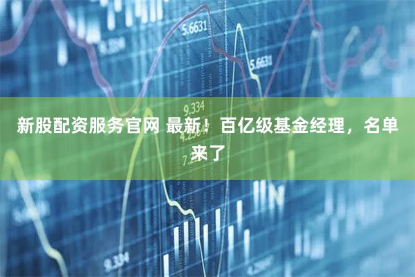 新股配资服务官网 最新!百亿级基金经理,名单来了