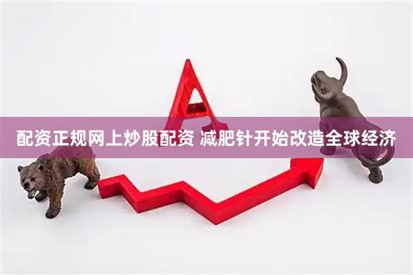 配资正规网上炒股配资 减肥针开始改造全球经济