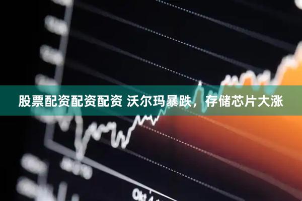 股票配资配资配资 沃尔玛暴跌，存储芯片大涨