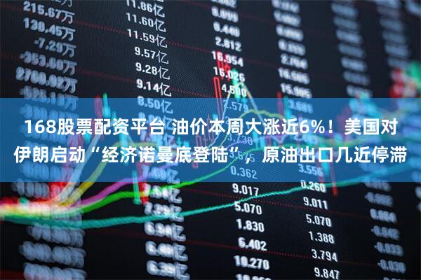 168股票配资平台 油价本周大涨近6%！美国对伊朗启动“经济诺曼底登陆”，原油出口几近停滞