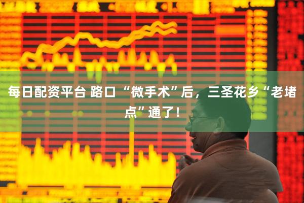 每日配资平台 路口 “微手术”后，三圣花乡“老堵点”通了！