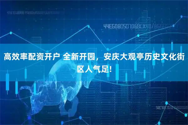 高效率配资开户 全新开园，安庆大观亭历史文化街区人气足!