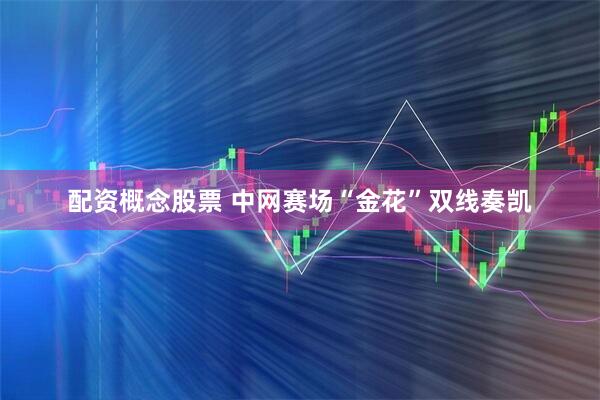配资概念股票 中网赛场“金花”双线奏凯