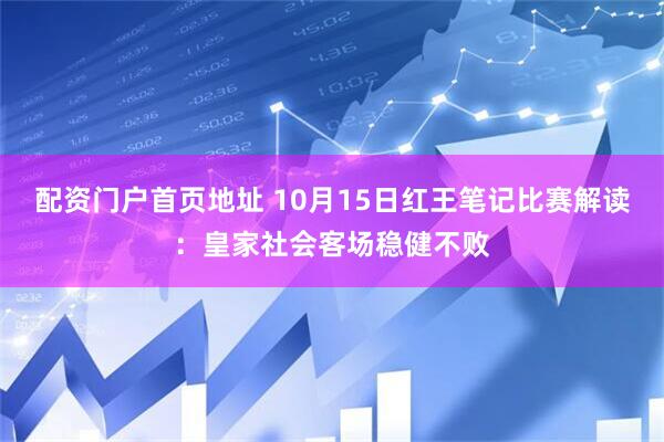 配资门户首页地址 10月15日红王笔记比赛解读：皇家社会客场稳健不败